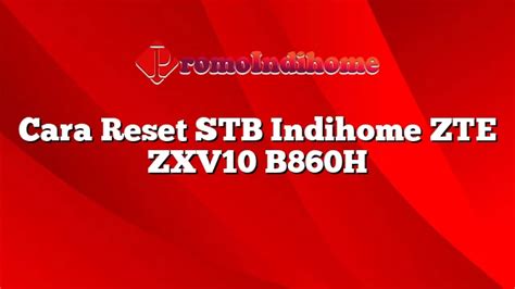 Cara Mudah Root STB Indihome ZXV10 B760H Firmware Terbaru – Paket INDIHOME